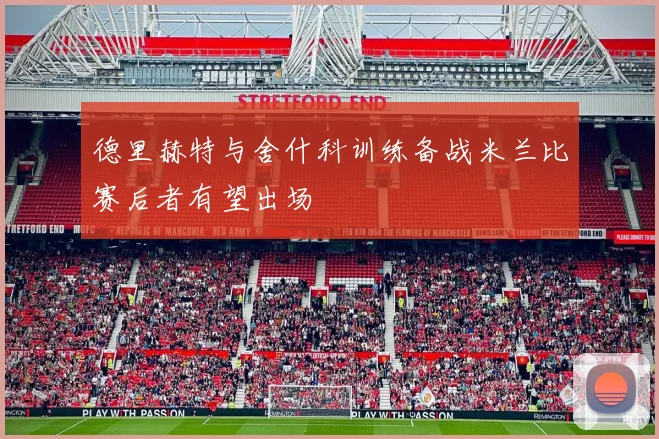 德里赫特与舍什科训练备战米兰比赛后者有望出场