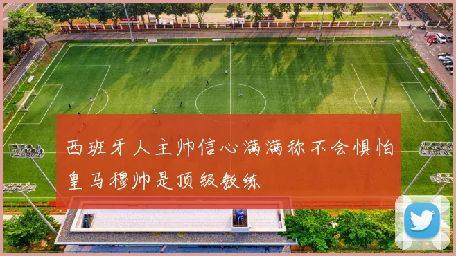 西班牙人主帅信心满满称不会惧怕皇马穆帅是顶级教练